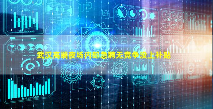 武汉高端夜场内部急聘无竞争没上补贴